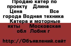 Продаю катер по проекту › Длина ­ 12 › Цена ­ 2 500 000 - Все города Водная техника » Катера и моторные яхты   . Московская обл.,Лобня г.
